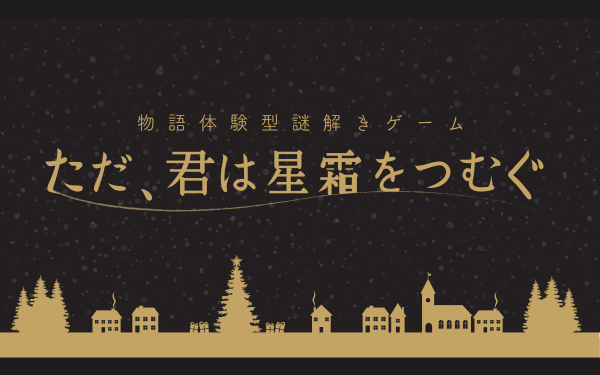 物語体験型謎解きゲーム「ただ、君は星霜をつむぐ」